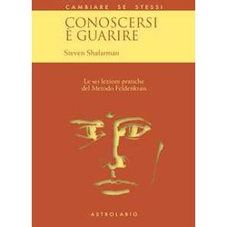 Conoscersi è Guarire. Le Sei Lezioni Pratiche Del Metodo Feldenkrais Conoscersi è Guarire. Le Sei Lezioni Pratiche Del Metodo Feldenkrais