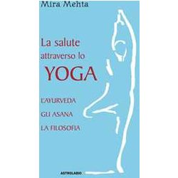 La Salute Attraverso Lo Yoga. L'ayurveda, Gli Asana, La Filosofia La Salute Attraverso Lo Yoga. L'ayurveda, Gli Asana, La Filosofia
