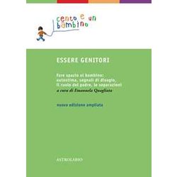Essere Genitori. Fare Spazio Al Bambino: Autostima, Segnali Di Disagio, Il Ruolo Del Padre, Le Separazioni Essere Genitori. Fare Spazio Al Bambino: Autostima, Segnali Di Disagio, Il Ruolo Del Padre, Le Separazioni
