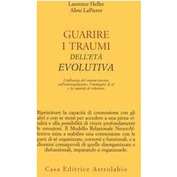 Guarire I Traumi Dell'età Evolutiva. L'influenza Del Trauma Precoce Sull'autoregolazione, L'immagine Di Sé E La Capacità Di Relazione Guarire I Traumi Dell'età Evolutiva. L'influenza Del Trauma Precoce Sull'autoregolazione, L'immagine Di Sé E La Capacità Di Relazione