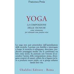 Yoga. La Composizione Delle Tecniche Come Strumento Per Ritrovare Una Pratica Viva Yoga. La Composizione Delle Tecniche Come Strumento Per Ritrovare Una Pratica Viva