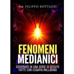 Fenomeni Medianici: Osservati In Una Serie Di Sedute Fatte Con Eusapia Palladino Fenomeni Medianici: Osservati In Una Serie Di Sedute Fatte Con Eusapia Palladino