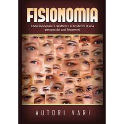 Fisionomia: Come Indovinare Il Carattere E Le Tendenze Di Una Persona Dai Suoi Lineamenti Fisionomia: Come Indovinare Il Carattere E Le Tendenze Di Una Persona Dai Suoi Lineamenti