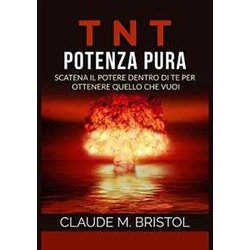 T.N.T. Potenza Pura: Scatena Il Potere Dentro Di Te Per Ottenere Quello Che Vuoi T.N.T. Potenza Pura: Scatena Il Potere Dentro Di Te Per Ottenere Quello Che Vuoi