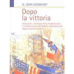 Dopo La Vittoria. Istituzioni, Strategie Della Moderazione E Ricostruzione Dell'ordine Internazionale Dopo Le Grandi Guerre Dopo La Vittoria. Istituzioni, Strategie Della Moderazione E Ricostruzione Dell'ordine Internazionale Dopo Le Grandi Guerre