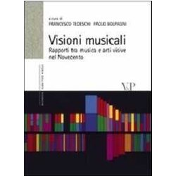 Visioni Musicali. Rapporti Tra Musica E Arti Visive Nel Novecento Visioni Musicali. Rapporti Tra Musica E Arti Visive Nel Novecento