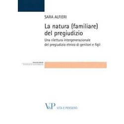 La Natura (Familiare) Del Pregiudizio. Una Rilettura Intergenerazionale Del Pregiudizio Etnico Di Genitori E Figli La Natura (Familiare) Del Pregiudizio. Una Rilettura Intergenerazionale Del Pregiudizio Etnico Di Genitori E Figli