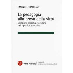 La Pedagogia Alla Prova Della Virtù. Emozioni, Empatia E Perdono Nella Pratica Educativa La Pedagogia Alla Prova Della Virtù. Emozioni, Empatia E Perdono Nella Pratica Educativa
