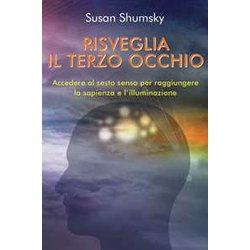 Risveglia Il Terzo Occhio. Accedere Al Sesto Senso Per Raggiungere La Sapienza E L'illuminazione Risveglia Il Terzo Occhio. Accedere Al Sesto Senso Per Raggiungere La Sapienza E L'illuminazione