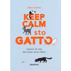 Keep Calm... Sto Gatto. Lezioni Di Vita Dai Nostri Amici Felini Keep Calm... Sto Gatto. Lezioni Di Vita Dai Nostri Amici Felini