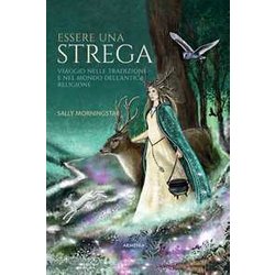 Essere Una Strega. Viaggio Nelle Tradizioni E Nel Mondo Dell'antica Religione