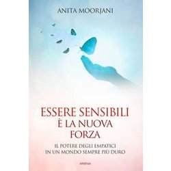 Essere Sensibili è La Nuova Forza. Il Potere Degli Empatici In Un Mondo Sempre Più Duro Essere Sensibili è La Nuova Forza. Il Potere Degli Empatici In Un Mondo Sempre Più Duro