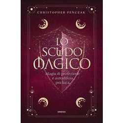 Lo Scudo Magico. Magia Di Protezione E Autodifesa Psichica Lo Scudo Magico. Magia Di Protezione E Autodifesa Psichica