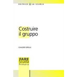 Costruire Il Gruppo. La Promozione Della Dimensione Socio-Affettiva Nella Scuola Costruire Il Gruppo. La Promozione Della Dimensione Socio-Affettiva Nella Scuola