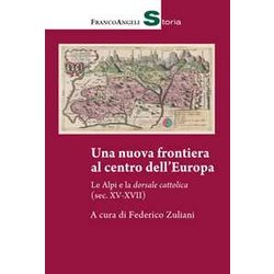 Una Nuova Frontiera Al Centro Dell'europa. Le Alpi E La Dorsale Cattolica (Sec. XV-XVII) Una Nuova Frontiera Al Centro Dell'europa. Le Alpi E La Dorsale Cattolica (Sec. XV-XVII)
