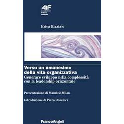 Verso Un Umanesimo Della Vita Organizzativa. Generare Sviluppo Nella Complessità Con La Leadership Orizzontale Verso Un Umanesimo Della Vita Organizzativa. Generare Sviluppo Nella Complessità Con La Leadership Orizzontale