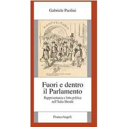 Fuori E Dentro Il Parlamento. Rappresentanza E Lotta Politica Nel'italia Liberale Fuori E Dentro Il Parlamento. Rappresentanza E Lotta Politica Nel'italia Liberale