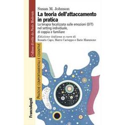 La Teoria Dell'attaccamento In Pratica. La Terapia Focalizzata Sulle Emozioni (Eft) Nel Setting Individuale, Di Coppia E Familiare La Teoria Dell'attaccamento In Pratica. La Terapia Focalizzata Sulle Emozioni (Eft) Nel Setting Individuale, Di Coppia E Familiare