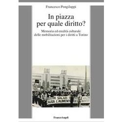 In Piazza Per Quale Diritto? Memoria Ed Eredità Culturale Delle Mobilitazioni Per I Diritti A Torino In Piazza Per Quale Diritto? Memoria Ed Eredità Culturale Delle Mobilitazioni Per I Diritti A Torino