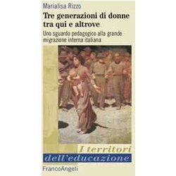 Tre Generazioni Di Donne Tra Qui E Altrove. Uno Sguardo Pedagogico Alla Grande Migrazione Interna Italiana Tre Generazioni Di Donne Tra Qui E Altrove. Uno Sguardo Pedagogico Alla Grande Migrazione Interna Italiana