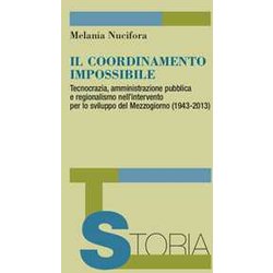 Il Coordinamento Impossibile. Tecnocrazia, Amministrazione Pubblica E Regionalismo Nell’Intervento Per Lo Sviluppo Del Mezzogiorno (1943-2013) Il Coordinamento Impossibile. Tecnocrazia, Amministrazione Pubblica E Regionalismo Nell’Intervento Per Lo Sviluppo Del Mezzogiorno (1943-2013)