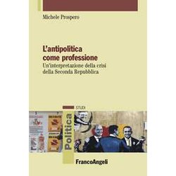 L'antipolitica Come Professione. Un’Interpretazione Della Crisi Della Seconda Repubblica L'antipolitica Come Professione. Un’Interpretazione Della Crisi Della Seconda Repubblica