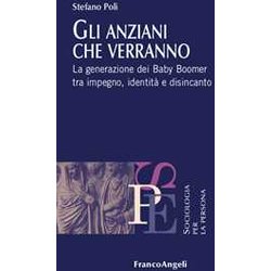 Gli Anziani Che Verranno. La Generazione Dei Baby Boomer Tra Impegno, Identità E Disincanto Gli Anziani Che Verranno. La Generazione Dei Baby Boomer Tra Impegno, Identità E Disincanto