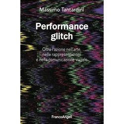 Performance Glitch. Oltre L’Azione Nell'arte, Nelle Rappresentazioni E Nella Comunicazione Visuale