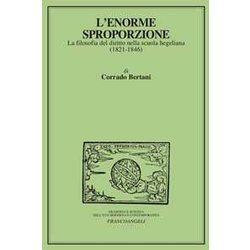 L'enorme Sproporzione. La Filosofia Del Diritto Nella Scuola Hegeliana (1821-1846) L'enorme Sproporzione. La Filosofia Del Diritto Nella Scuola Hegeliana (1821-1846)