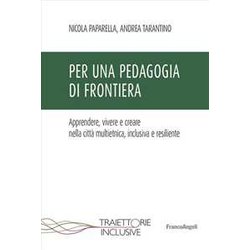 Per Una Pedagogia Di Frontiera. Apprendere, Vivere E Creare Nella Città Multietnica, Inclusiva E Resiliente Per Una Pedagogia Di Frontiera. Apprendere, Vivere E Creare Nella Città Multietnica, Inclusiva E Resiliente