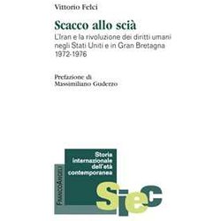 Scacco Allo Scià . Iran E La Rivoluzione Dei Diritti Umani Negli Stati Uniti E In Gran Bretagna 1972-1976 Scacco Allo Scià . Iran E La Rivoluzione Dei Diritti Umani Negli Stati Uniti E In Gran Bretagna 1972-1976
