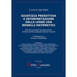 Giustizia Predittiva E Interpretazione Della Legge Con Modelli Matematici: Atti Del Convegno Tenutosi Presso L’Istituto Dell’Enciclopedia Italiana Treccani Giustizia Predittiva E Interpretazione Della Legge Con Modelli Matematici: Atti Del Convegno Tenutosi Presso L’Istituto Dell’Enciclopedia Italiana Treccani