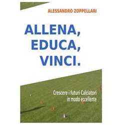 Allena, Educa, Vinci.: Come Crescere I Futuri Calciatori In Modo Eccellente