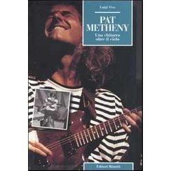 Pat Metheny. Una Chitarra Oltre Il Cielo Pat Metheny. Una Chitarra Oltre Il Cielo