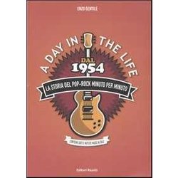A Day In The Life. Dal 1954 La Storia Del Pop-Rock Minuto Per Minuto A Day In The Life. Dal 1954 La Storia Del Pop-Rock Minuto Per Minuto