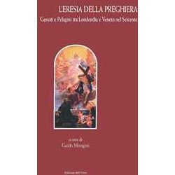 L'eresia Della Preghiera. Gesuiti E Pelagini Tra Lombardia E Veneto Nel Seicento. Ediz. Critica L'eresia Della Preghiera. Gesuiti E Pelagini Tra Lombardia E Veneto Nel Seicento. Ediz. Critica
