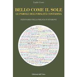 Bello Come Il Sole. Le Parole Dell'oralità Contadina. Dizionario Della Parlata Di Rivarone Bello Come Il Sole. Le Parole Dell'oralità Contadina. Dizionario Della Parlata Di Rivarone