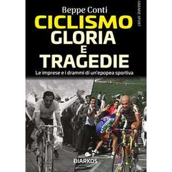 Ciclismo. Gloria E Tragedie. Le Imprese E I Drammi Di Un'epopea Sportiva Ciclismo. Gloria E Tragedie. Le Imprese E I Drammi Di Un'epopea Sportiva