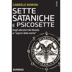 Sette Sataniche E Psicosette. Dagli Adoratori Del Diavolo Ai «Signori Della Mente» Sette Sataniche E Psicosette. Dagli Adoratori Del Diavolo Ai «Signori Della Mente»