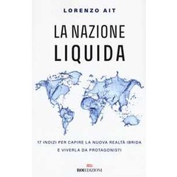 La Nazione Liquida. 17 Indizi Per Capire La Nuova Realtà Ibrida E Viverla Da Protagonisti La Nazione Liquida. 17 Indizi Per Capire La Nuova Realtà Ibrida E Viverla Da Protagonisti