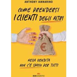 Come Prendersi I Clienti Degli Altri. Nella Vendita Non C'è Spazio Per Tutti Come Prendersi I Clienti Degli Altri. Nella Vendita Non C'è Spazio Per Tutti