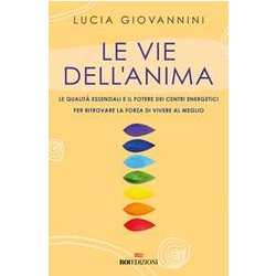 Le Vie Dell'anima. Le Qualità Essenziali E I Poteri Dei Centri Energetici Per Ritrovare La Forza Di Vivere Al Meglio Le Vie Dell'anima. Le Qualità Essenziali E I Poteri Dei Centri Energetici Per Ritrovare La Forza Di Vivere Al Meglio