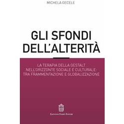 Gli Sfondi Dell’Alterità . La Terapia Della Gestalt Nell’Orizzonte Sociale E Culturale: Tra Frammentazione E Globalizzazione Gli Sfondi Dell’Alterità . La Terapia Della Gestalt Nell’Orizzonte Sociale E Culturale: Tra Frammentazione E Globalizzazione