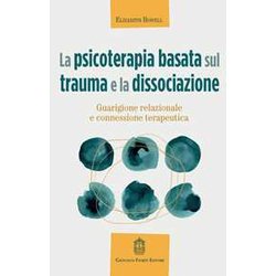 La Psicoterapia Basata Sul Trauma E La Dissociazione. Guarigione Relazionale E Connessione Terapeutica La Psicoterapia Basata Sul Trauma E La Dissociazione. Guarigione Relazionale E Connessione Terapeutica