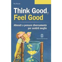 Think Good, Feel Good. Allenati A Pensare Diversamente Per Sentirti Meglio