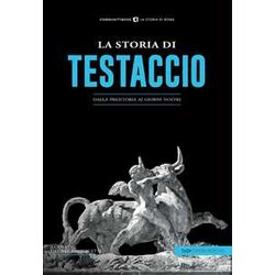 La Storia Di Testaccio. Dalla Preistoria Ai Giorni Nostri La Storia Di Testaccio. Dalla Preistoria Ai Giorni Nostri
