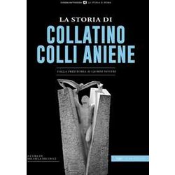 La Storia Di Collatino Colli Aniene. Dalla Preistoria Ai Giorni Nostri La Storia Di Collatino Colli Aniene. Dalla Preistoria Ai Giorni Nostri