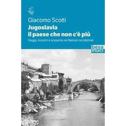 Jugoslavia, Il Paese Che Non C'è Più. Viaggi, Incontri E Scoperte Nei Balcani Occidentali Jugoslavia, Il Paese Che Non C'è Più. Viaggi, Incontri E Scoperte Nei Balcani Occidentali