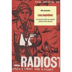 Ciao ShqipëRia! Il Secolo Dei Media Nei Rapporti Culturali Italo-Albanesi Ciao ShqipëRia! Il Secolo Dei Media Nei Rapporti Culturali Italo-Albanesi