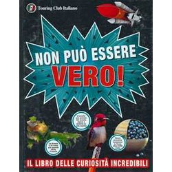 Non Può Essere Vero! Il Libro Delle Curiosità Incredibili